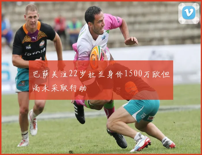 巴萨关注22岁杜兰身价1500万欧但尚未采取行动