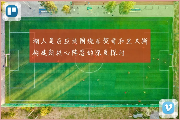 湖人是否应该围绕东契奇和里夫斯构建新核心阵容的深度探讨