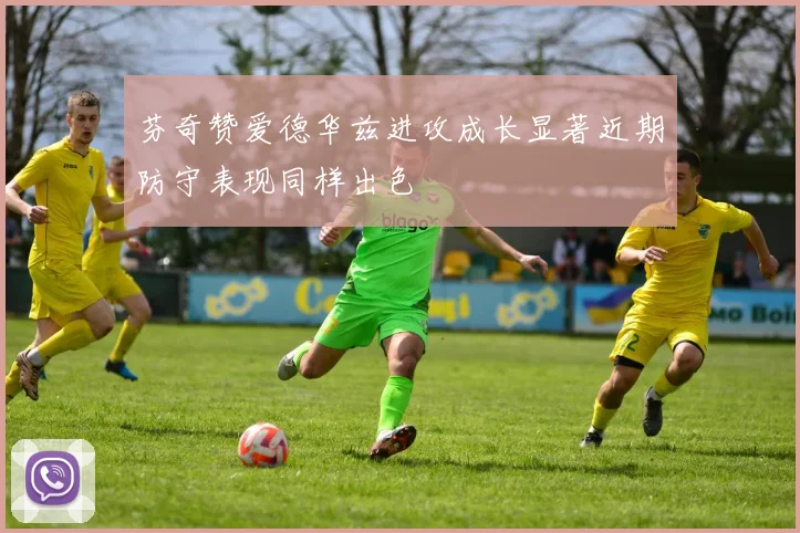 芬奇赞爱德华兹进攻成长显著近期防守表现同样出色