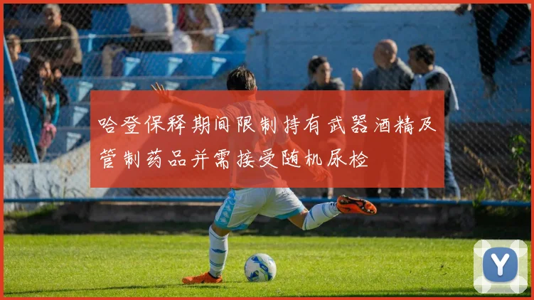 哈登保释期间限制持有武器酒精及管制药品并需接受随机尿检
