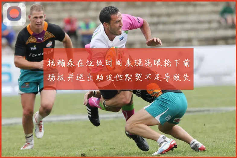 杨瀚森在垃圾时间表现亮眼抢下前场板并送出助攻但默契不足导致失误