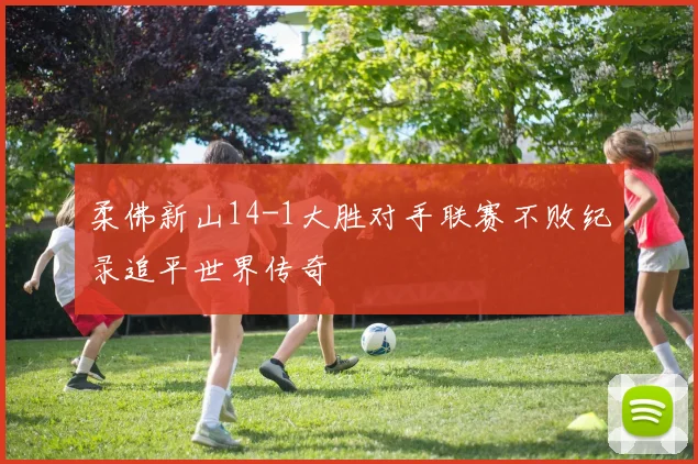 柔佛新山14-1大胜对手联赛不败纪录追平世界传奇