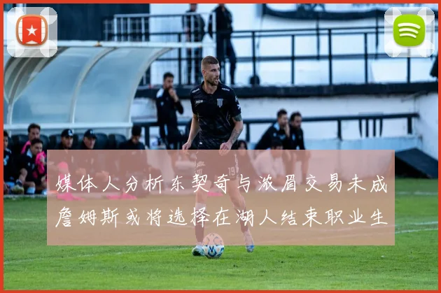 媒体人分析东契奇与浓眉交易未成詹姆斯或将选择在湖人结束职业生涯
