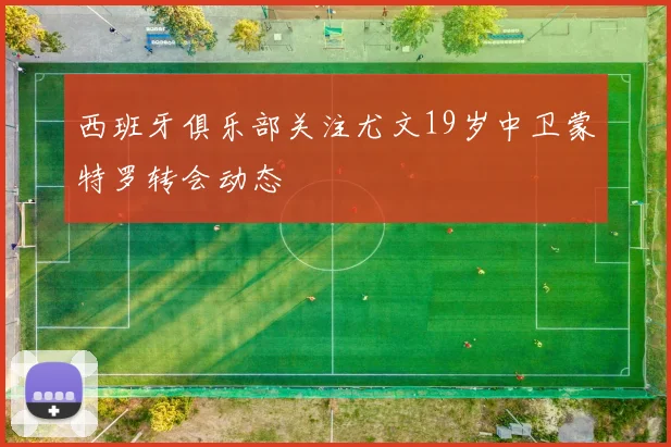 西班牙俱乐部关注尤文19岁中卫蒙特罗转会动态