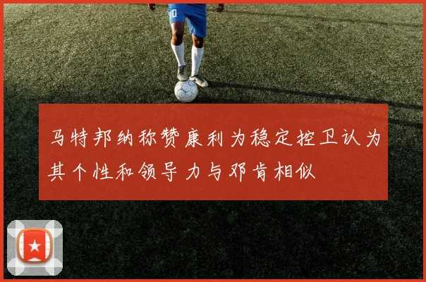 马特邦纳称赞康利为稳定控卫认为其个性和领导力与邓肯相似